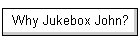 Why Jukebox John?